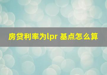 房贷利率为lpr 基点怎么算